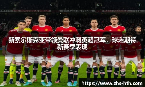 新索尔斯克亚带领曼联冲刺英超冠军，球迷期待新赛季表现