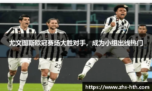 尤文图斯欧冠赛场大胜对手，成为小组出线热门