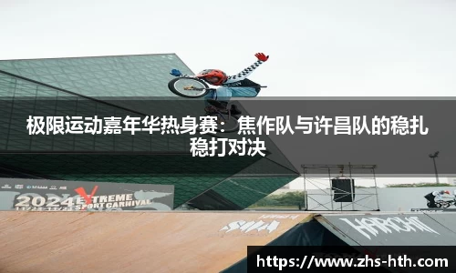 极限运动嘉年华热身赛：焦作队与许昌队的稳扎稳打对决