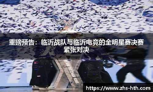 重磅预告：临沂战队与临沂电竞的全明星赛决赛紧张对决